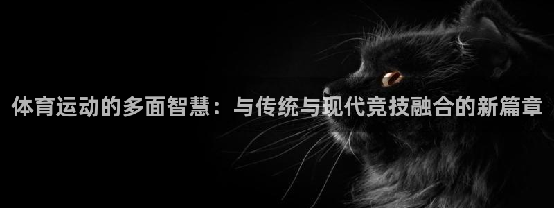 oety欧亿体育官网下载招商电话:体育运动的多面智慧:与传统