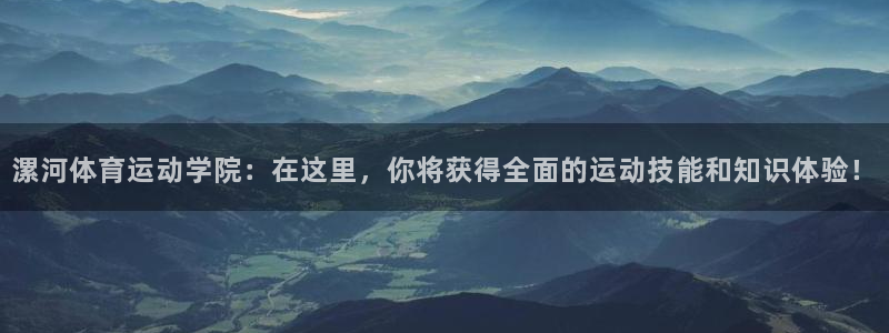 海南oety欧亿体育官网下载:漯河体育运动学院:在这里,你将