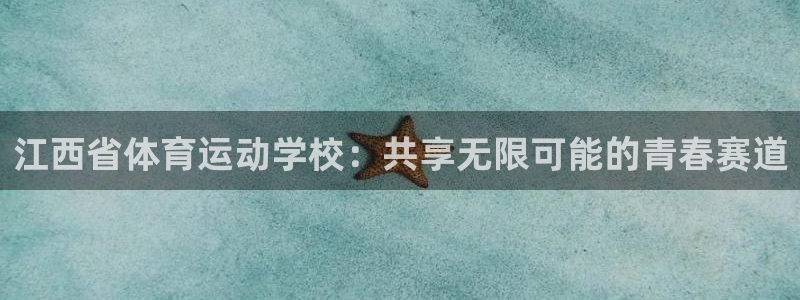 欧亿体育官方集团官网:江西省体育运动学校:共享无限可能的青春